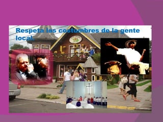 Respeta las costumbres de la gente local. 