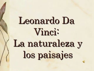 Leonardo Da  Vinci:  La naturaleza y los paisajes 