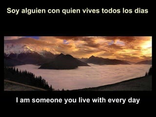 I am someone you live with every day Soy alguien con quien convives a diario Soy alguien con quien vives todos los dias 