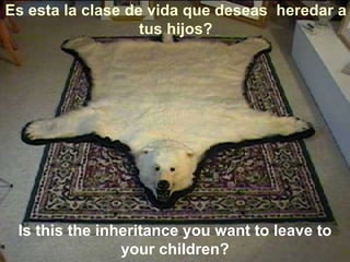 Es esta la clase de vida que deseas  heredar a tus hijos? Is this the inheritance you want to leave to your children? 