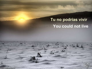 Tu no podrías vivir You could not live 