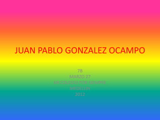 JUAN PABLO GONZALEZ OCAMPO
                 7B
              MARZO 27
       MI COLEGIO POR SIEMPRE
              MEDELLIN
                2012
 