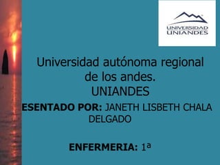 Universidad autónoma regional
de los andes.
UNIANDES
PRESENTADO POR: JANETH LISBETH CHALA
DELGADO
ENFERMERIA: 1ª
 