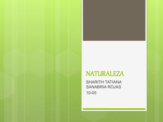 NATURALEZA
SHARITH TATIANA
SANABRIA ROJAS
10-05
 