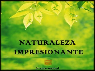 NATURALEZA
IMPRESIONANTE
Avance manual
 