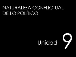 NATURALEZA CONFLICTUAL  DE LO POLÍTICO Unidad   9 