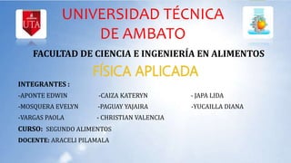 UNIVERSIDAD TÉCNICA
DE AMBATO
FACULTAD DE CIENCIA E INGENIERÍA EN ALIMENTOS
INTEGRANTES :
-APONTE EDWIN -CAIZA KATERYN - JAPA LIDA
-MOSQUERA EVELYN -PAGUAY YAJAIRA -YUCAILLA DIANA
-VARGAS PAOLA - CHRISTIAN VALENCIA
CURSO: SEGUNDO ALIMENTOS
DOCENTE: ARACELI PILAMALA
 