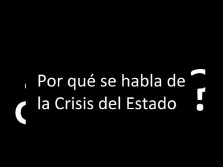 Por qué se habla de  la Crisis del Estado ¿ ? 