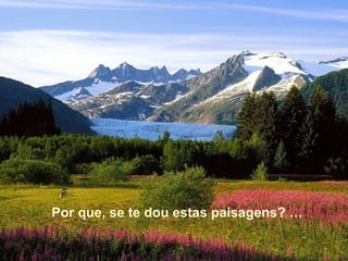 Por que, se te dou estas paisagens? … 