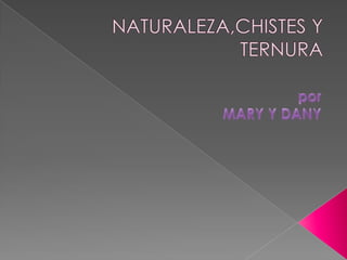 NATURALEZA,CHISTES Y TERNURA por  MARY Y DANY 