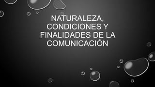 NATURALEZA,
CONDICIONES Y
FINALIDADES DE LA
COMUNICACIÓN

 