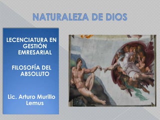 NATURALEZA DE DIOS LECENCIATURA EN GESTIÓN EMRESARIAL FILOSOFÍA DEL ABSOLUTO Lic. Arturo Murillo Lemus 
