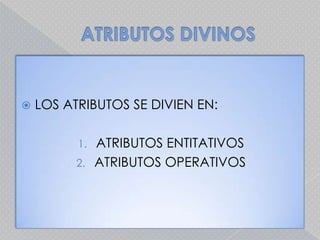 ATRIBUTOS DIVINOSLOS ATRIBUTOS SE DIVIEN EN:ATRIBUTOS ENTITATIVOSATRIBUTOS OPERATIVOS