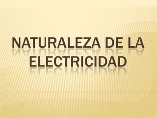 NATURALEZA DE LA
  ELECTRICIDAD
 
