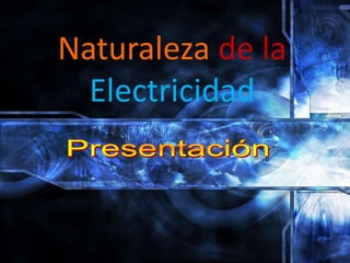 Naturaleza de la
  Electricidad
 