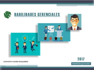 HABILIDADES GERENCIALES
2017GIOVANNY CASTRO MANJARREZ
Habilidades gerenciales
 