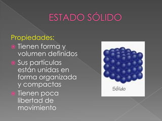 ESTADO SÓLIDOPropiedades: Tienen forma y volumen definidosSus partículas están unidas en forma organizada y compactasTienen poca libertad de movimiento