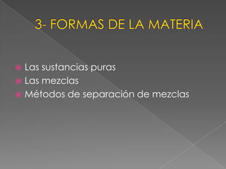 3- FORMAS DE LA MATERIALas sustancias purasLas mezclasMétodos de separación de mezclas