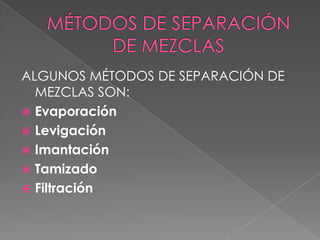 MÉTODOS DE SEPARACIÓN DE MEZCLASALGUNOS MÉTODOS DE SEPARACIÓN DE MEZCLAS SON:EvaporaciónLevigaciónImantaciónTamizadoFiltración