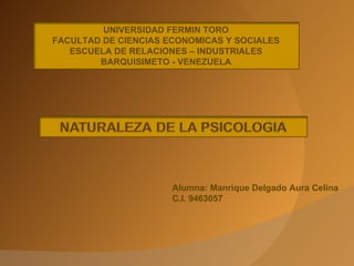 UNIVERSIDAD FERMIN TORO
FACULTAD DE CIENCIAS ECONOMICAS Y SOCIALES
   ESCUELA DE RELACIONES – INDUSTRIALES
        BARQUISIMETO - VENEZUELA




                      Alumna: Manrique Delgado Aura Celina
                      C.I. 9463057
 