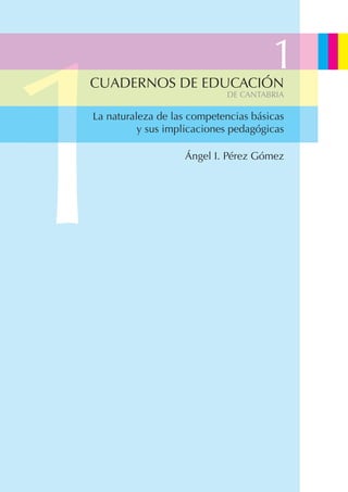 1
CUADERNOS DE EDUCACIÓN
                                      1
                            DE CANTABRIA

La naturaleza de las competencias básicas
          y sus implicaciones pedagógicas

                   Ángel I. Pérez Gómez
 