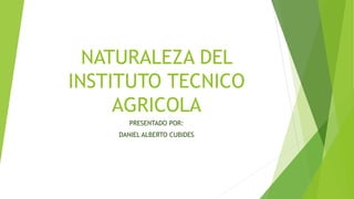 NATURALEZA DEL
INSTITUTO TECNICO
AGRICOLA
PRESENTADO POR:
DANIEL ALBERTO CUBIDES
 
