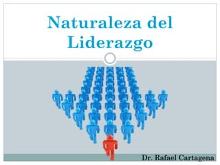 Naturaleza del
Liderazgo
Dr. Rafael Cartagena
 
