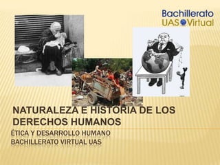 NATURALEZA E HISTORIA DE LOS DERECHOS HUMANOS Ética y desarrollo humanoBACHILLERATO VIRTUAL UAS 