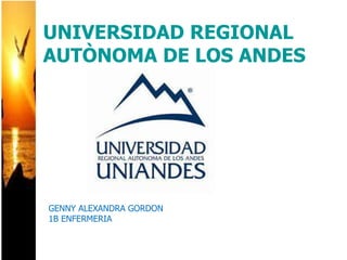 GENNY ALEXANDRA GORDON
1B ENFERMERIA
UNIVERSIDAD REGIONAL
AUTÒNOMA DE LOS ANDES
 
