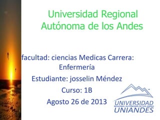 Universidad Regional
Autónoma de los Andes
facultad: ciencias Medicas Carrera:
Enfermería
Estudiante: josselin Méndez
Curso: 1B
Agosto 26 de 2013
 