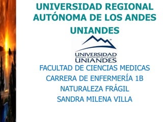UNIVERSIDAD REGIONAL
AUTÓNOMA DE LOS ANDES
UNIANDES
FACULTAD DE CIENCIAS MEDICAS
CARRERA DE ENFERMERÍA 1B
NATURALEZA FRÁGIL
SANDRA MILENA VILLA
 