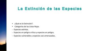 • ¿Qué es la Extinción?.
• Categorías de las Listas Rojas.
- Especies extintas.
- Especies en peligro crítico y especies en peligro.
- Especies vulnerables y especies casi amenazadas.
 