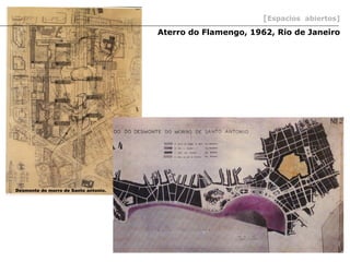 [Espacios abiertos]
                                      Aterro do Flamengo, 1962, Rio de Janeiro




Desmonte do morro de Santo antonio.
 