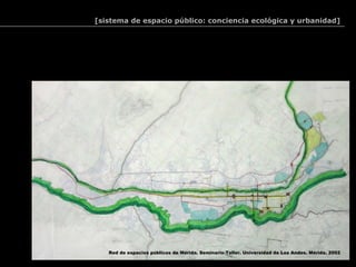 [sistema de espacio público: conciencia ecológica y urbanidad]




   Red de espacios públicos de Mérida. Seminario-Taller. Universidad de Los Andes. Mérida. 2002
 