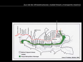 [La red de infraestructuras: ciudad lineal y transporte masivo]




                                          Linea 2 Trolebus. Mérida. 2004
 