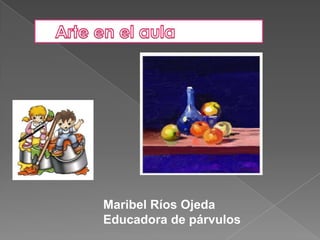 Arte en el aula Maribel Ríos Ojeda Educadora de párvulos 