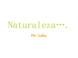 Naturaleza…. Por Julia.. 