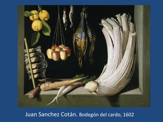 Juan Sanchez Cotán. Bodegón del cardo, 1602
 