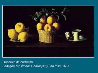 Francisco de Zurbarán.
Bodegón con limones, naranjas y una rosa, 1633

 