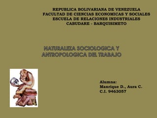 REPUBLICA BOLIVARIANA DE VENEZUELA
FACULTAD DE CIENCIAS ECONOMICAS Y SOCIALES
    ESCUELA DE RELACIONES INDUSTRIALES
         CABUDARE - BARQUISIMETO




                      Alumna:
                      Manrique D., Aura C.
                      C.I. 9463057
 
