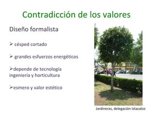 Contradicción de los valores  Diseño formalista césped cortado grandes esfuerzos energéticos depende de tecnología ingeniería y horticultura esmero y valor estético Jardineras, delegación Iztacalco 