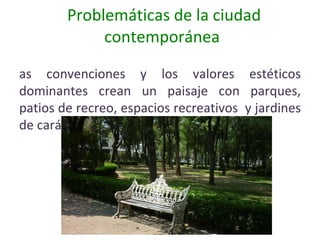 Problemáticas de la ciudad contemporánea  Las convenciones y los valores estéticos dominantes crean un paisaje con parques, patios de recreo, espacios recreativos  y jardines de carácter  y aplicación universal  Casa en Morelia 