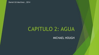 CAPITULO 2: AGUA
Daniel Gil Martínez , 2014
MICHAEL HOUGH
 