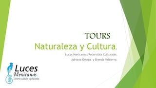 TOURS 
Naturaleza y Cultura. 
Luces Mexicanas, Recorridos Culturales. 
Adriana Ortega y Brenda Valtierra. 
 