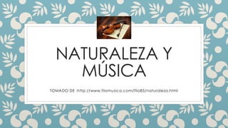 NATURALEZA Y 
MÚSICA 
TOMADO DE :http://www.filomusica.com/filo85/naturaleza.html 
 