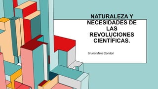 6.53
NATURALEZA Y
NECESIDADES DE
LAS
REVOLUCIONES
CIENTÍFICAS.
Bruno Melo Condori
 
