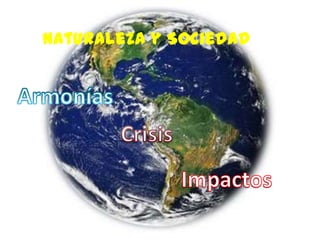 Naturaleza y Sociedad Armonías Crisis Impactos 