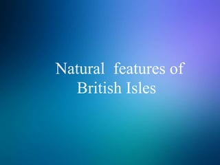 Natural features of
British Isles
 