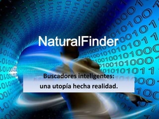 NaturalFinder

 Buscadores inteligentes:
una utopía hecha realidad.
 