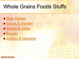 Whole Grains Foods Stuffs
Main Dishes
 Soups & Starters
 Salads & Sides
 Breads
 Snacks & Desserts


 